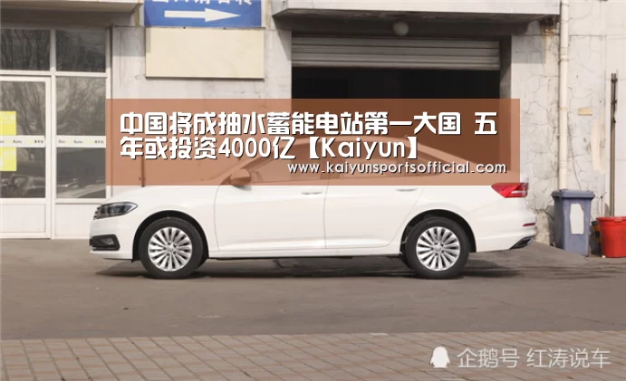 中国将成抽水蓄能电站第一大国 五年或投资4000亿【Kaiyun】(图1) 开云竞猜
