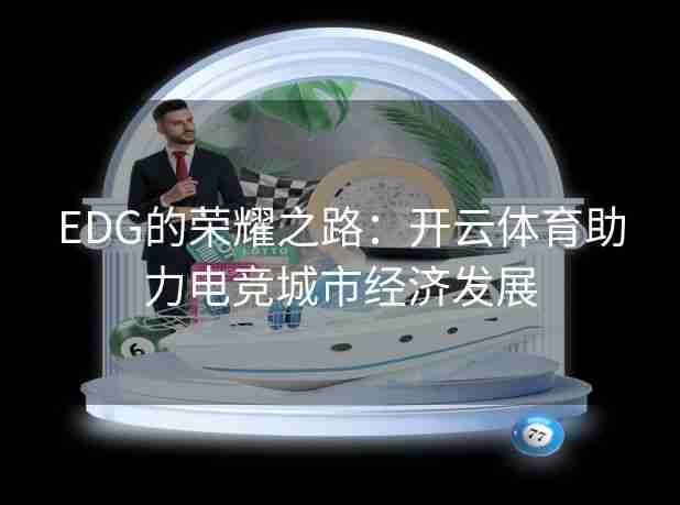 EDG的荣耀之路:开云体育助力电竞城市经济发展 EDG的荣耀之路:开云体育助力电竞城市经济发展