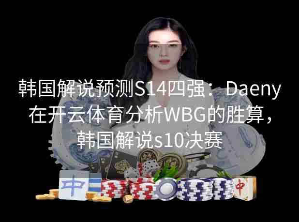 韩国解说预测S14四强:Daeny在开云体育分析WBG的胜算,韩国解说s10决赛 韩国解说预测S14四强:Daeny在开云体育分析WBG的胜算,韩国解说s10决赛