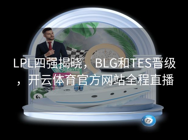 LPL四强揭晓,BLG和TES晋级,开云体育官方网站全程直播 LPL四强揭晓,BLG和TES晋级,开云体育官方网站全程直播