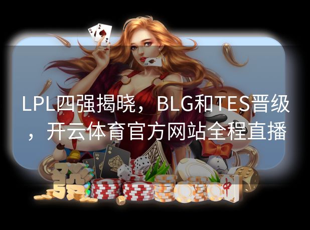LPL四强揭晓,BLG和TES晋级,开云体育官方网站全程直播 LPL四强揭晓,BLG和TES晋级,开云体育官方网站全程直播